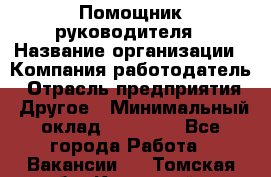 ..Помощник руководителя › Название организации ­ Компания-работодатель › Отрасль предприятия ­ Другое › Минимальный оклад ­ 29 000 - Все города Работа » Вакансии   . Томская обл.,Кедровый г.